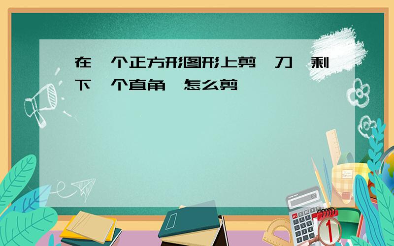 在一个正方形图形上剪一刀,剩下一个直角,怎么剪