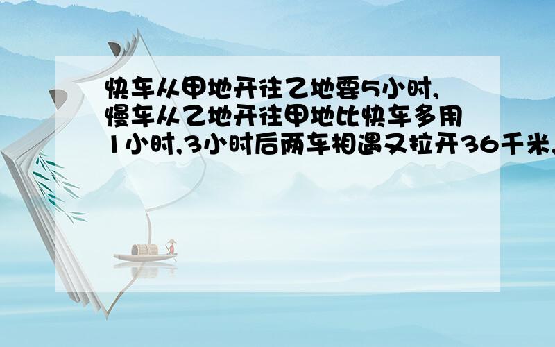 快车从甲地开往乙地要5小时,慢车从乙地开往甲地比快车多用1小时,3小时后两车相遇又拉开36千米,甲乙两地