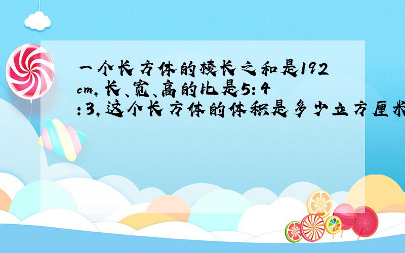 一个长方体的棱长之和是192cm,长、宽、高的比是5：4：3,这个长方体的体积是多少立方厘米?