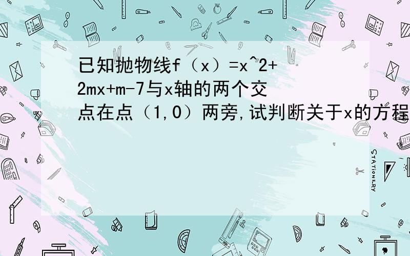 已知抛物线f（x）=x^2+2mx+m-7与x轴的两个交点在点（1,0）两旁,试判断关于x的方程四分之一x^2+（m+1