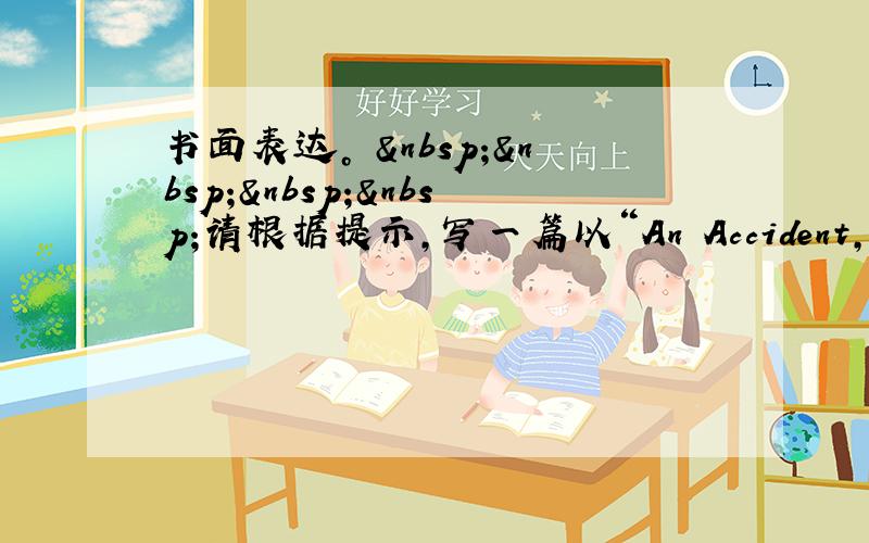 书面表达。     请根据提示，写一篇以“An Accident，需求70个单词