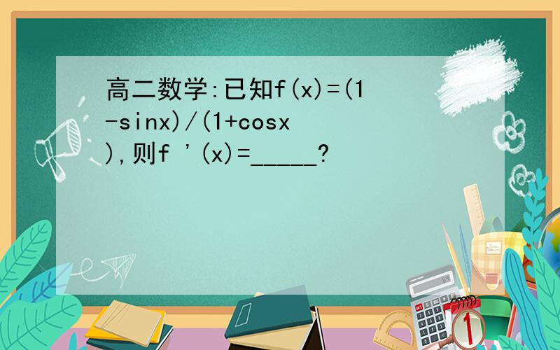 高二数学:已知f(x)=(1-sinx)/(1+cosx),则f '(x)=_____?