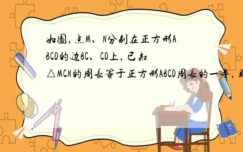 如图，点M、N分别在正方形ABCD的边BC、CD上，已知△MCN的周长等于正方形ABCD周长的一半，则∠MAN=____