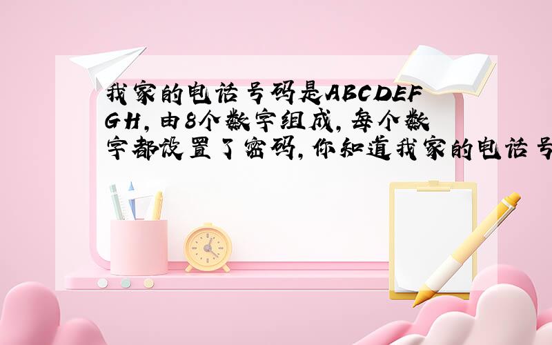 我家的电话号码是ABCDEFGH,由8个数字组成,每个数字都设置了密码,你知道我家的电话号码是多少