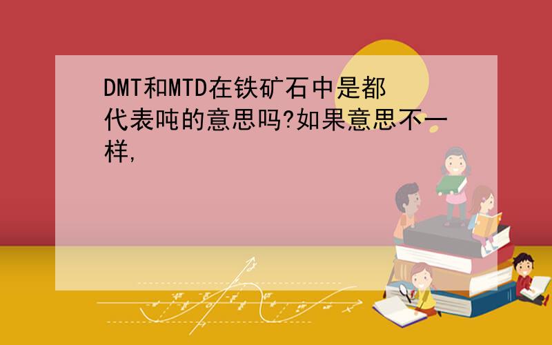 DMT和MTD在铁矿石中是都代表吨的意思吗?如果意思不一样,