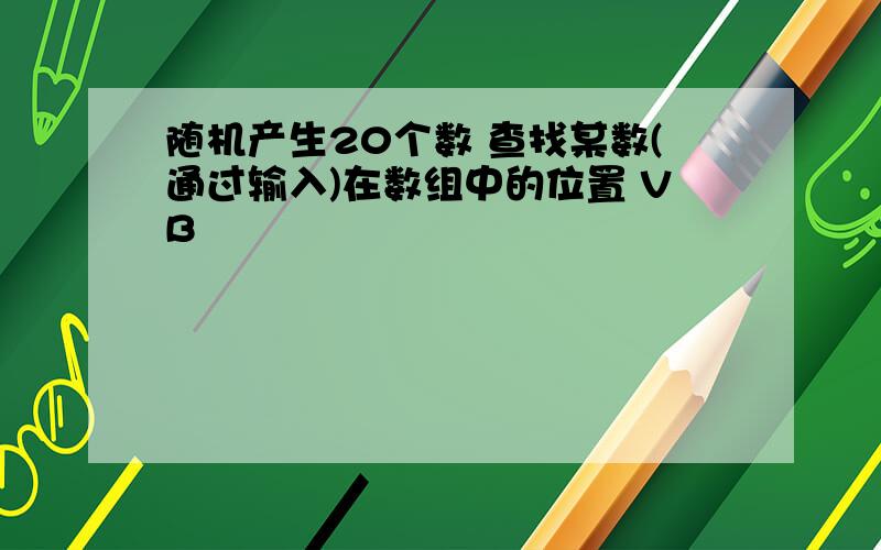 随机产生20个数 查找某数(通过输入)在数组中的位置 VB