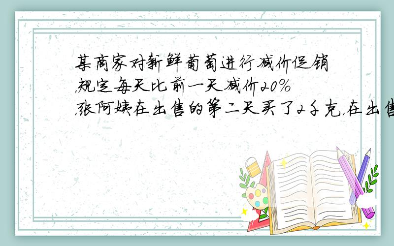 某商家对新鲜葡萄进行减价促销，规定每天比前一天减价20%，张阿姨在出售的第二天买了2千克，在出售的第三天又买了6千克，两