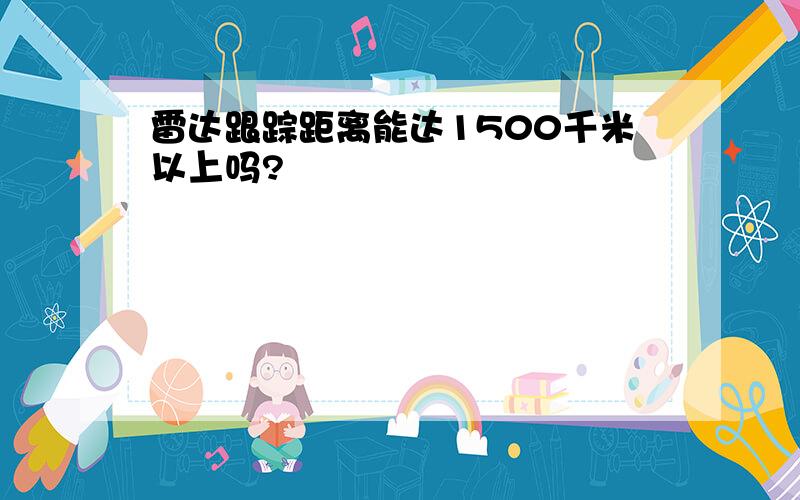 雷达跟踪距离能达1500千米以上吗?