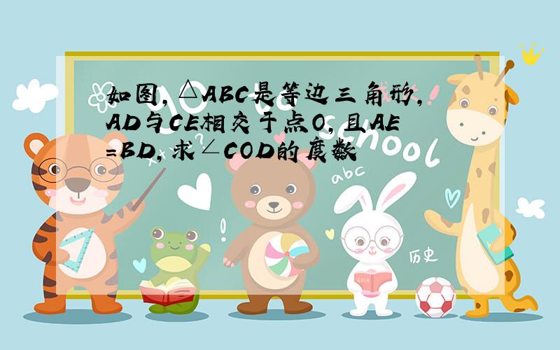 如图,△ABC是等边三角形,AD与CE相交于点O,且AE=BD,求∠COD的度数