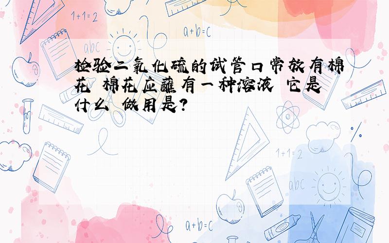 检验二氧化硫的试管口常放有棉花 棉花应蘸有一种溶液 它是什么 做用是?