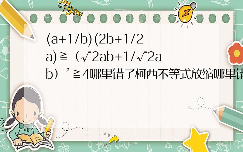 (a+1/b)(2b+1/2a)≧（√2ab+1/√2ab）²≧4哪里错了柯西不等式放缩哪里错了?谢谢