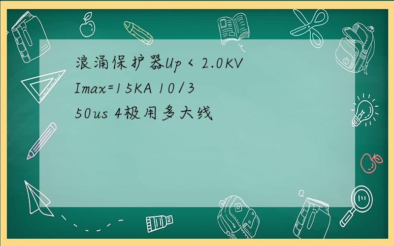 浪涌保护器Up＜2.0KV Imax=15KA 10/350us 4极用多大线