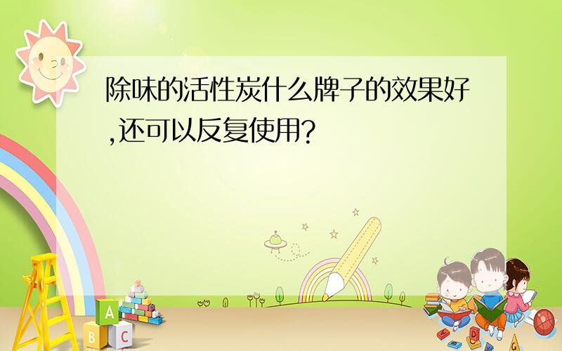 除味的活性炭什么牌子的效果好,还可以反复使用?