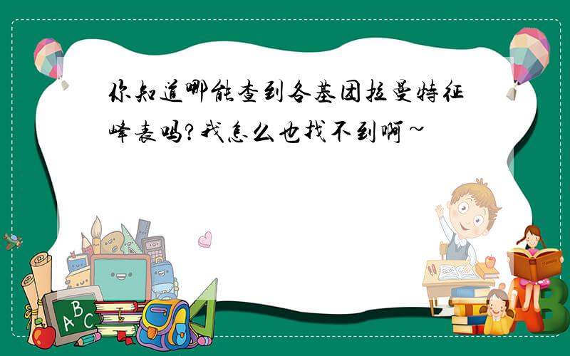 你知道哪能查到各基团拉曼特征峰表吗?我怎么也找不到啊~