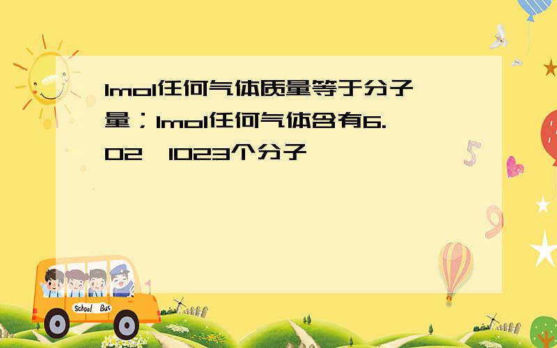 1mol任何气体质量等于分子量；1mol任何气体含有6.02*1023个分子