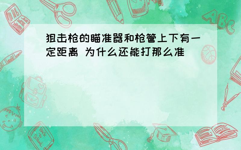 狙击枪的瞄准器和枪管上下有一定距离 为什么还能打那么准