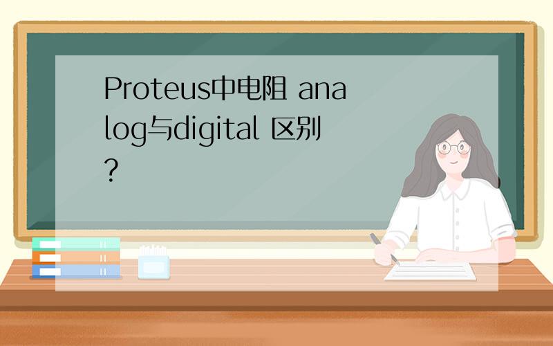 Proteus中电阻 analog与digital 区别?