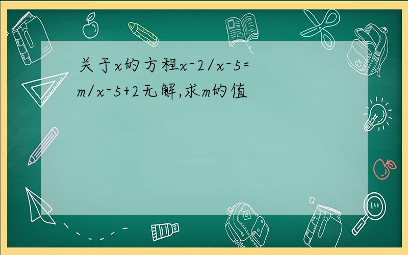 关于x的方程x-2/x-5=m/x-5+2无解,求m的值