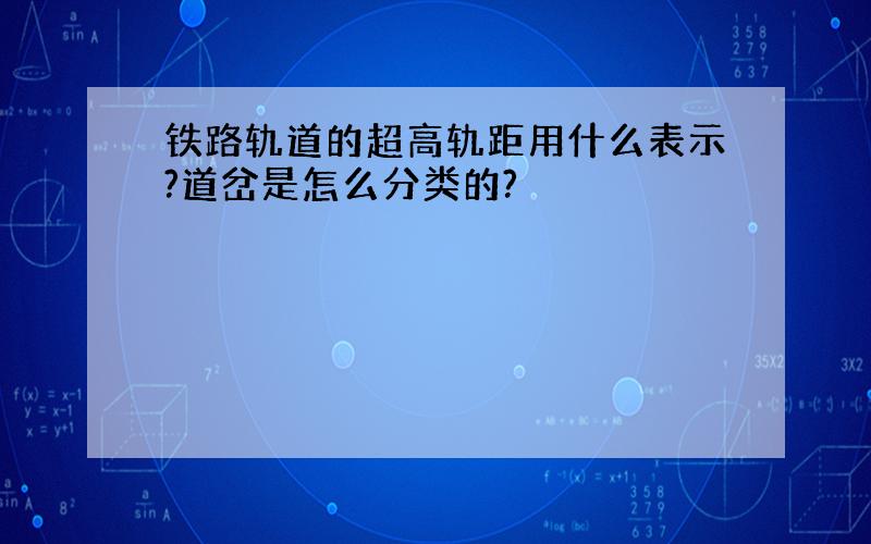 铁路轨道的超高轨距用什么表示?道岔是怎么分类的?