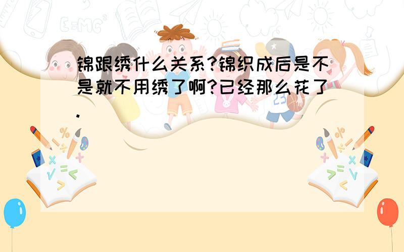 锦跟绣什么关系?锦织成后是不是就不用绣了啊?已经那么花了.