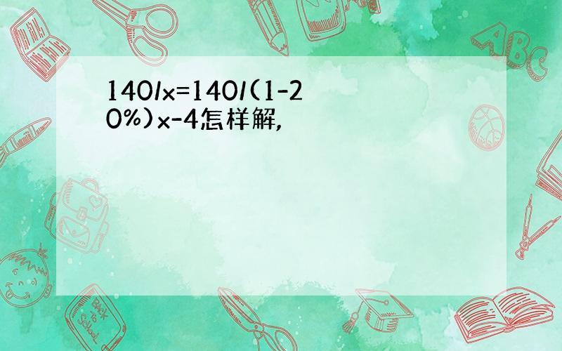 140/x=140/(1-20%)x-4怎样解,