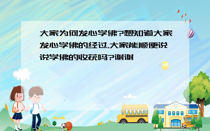 大家为何发心学佛?想知道大家发心学佛的经过.大家能顺便说说学佛的收获吗?谢谢