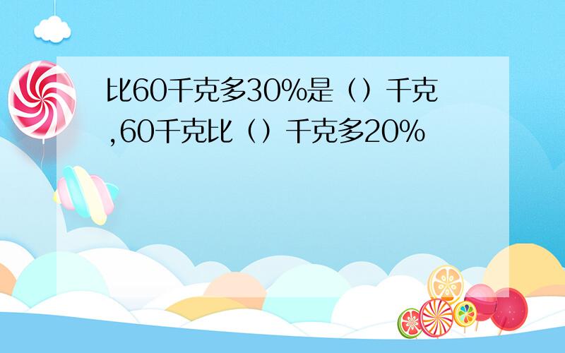 比60千克多30%是（）千克,60千克比（）千克多20%