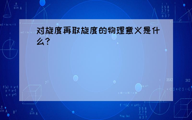 对旋度再取旋度的物理意义是什么?