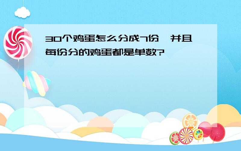 30个鸡蛋怎么分成7份,并且每份分的鸡蛋都是单数?