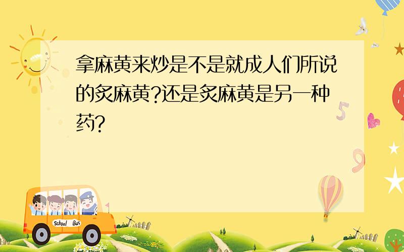 拿麻黄来炒是不是就成人们所说的炙麻黄?还是炙麻黄是另一种药?