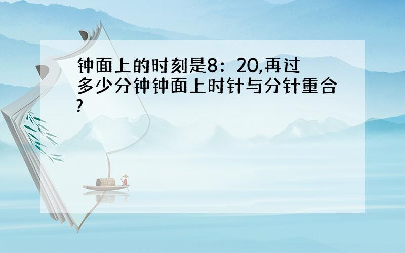 钟面上的时刻是8：20,再过多少分钟钟面上时针与分针重合?