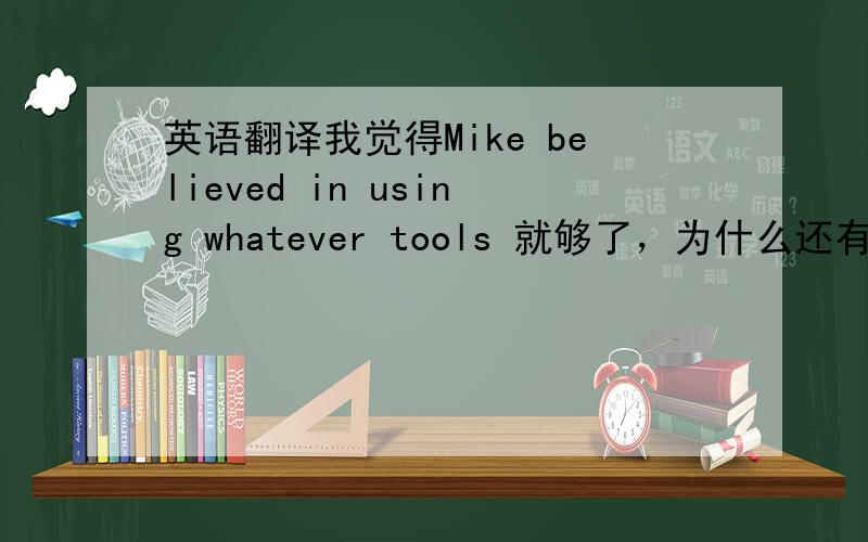 英语翻译我觉得Mike believed in using whatever tools 就够了，为什么还有come t