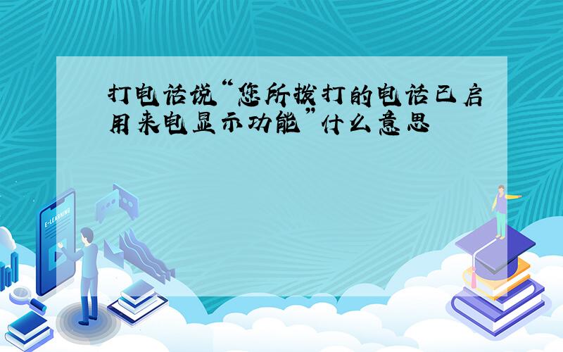 打电话说“您所拨打的电话已启用来电显示功能”什么意思