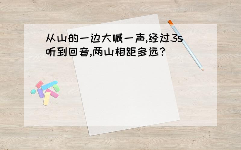 从山的一边大喊一声,经过3s听到回音,两山相距多远?