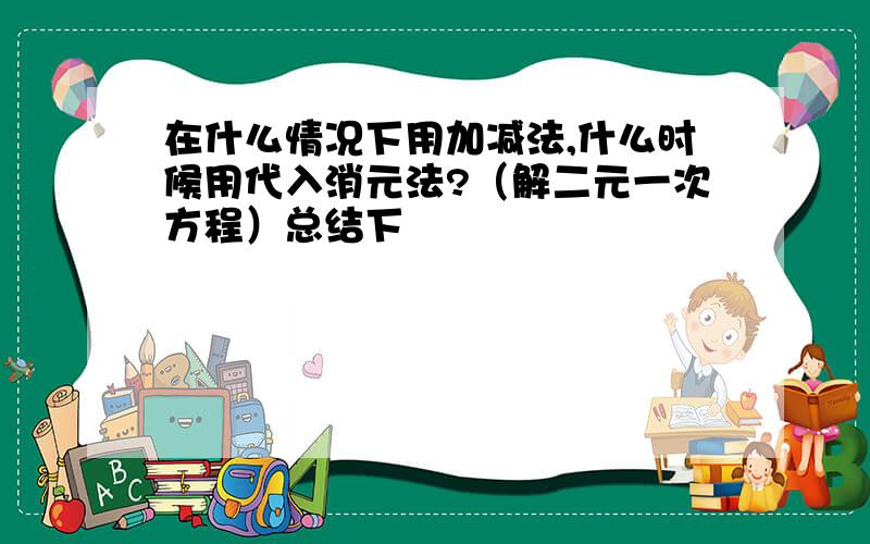 在什么情况下用加减法,什么时候用代入消元法?（解二元一次方程）总结下