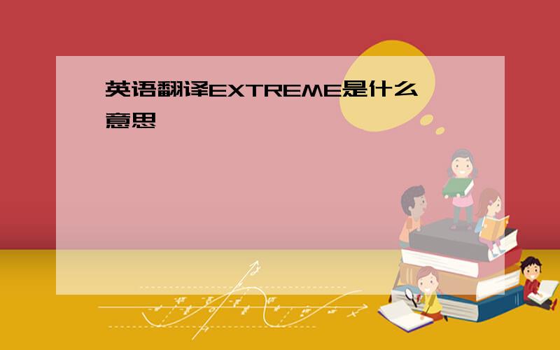 英语翻译EXTREME是什么意思