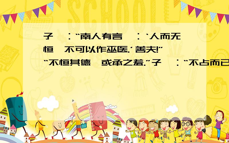 子曰：“南人有言曰：‘人而无恒,不可以作巫医.’善夫!”“不恒其德,或承之羞.”子曰：“不占而已矣