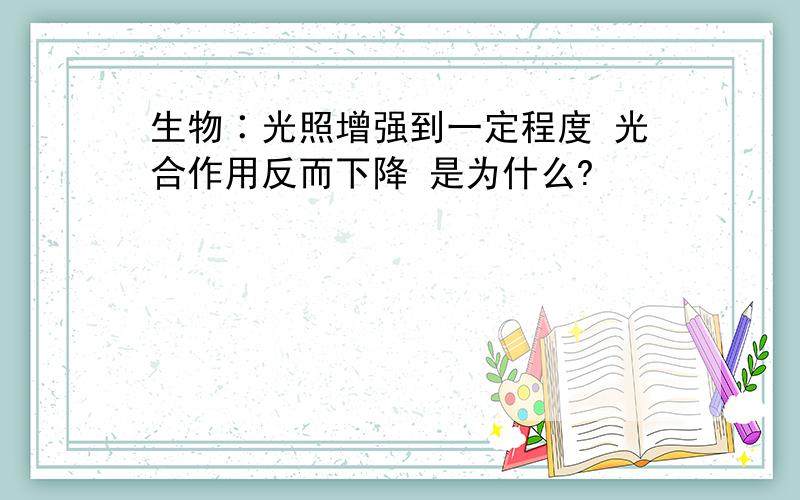 生物∶光照增强到一定程度 光合作用反而下降 是为什么?