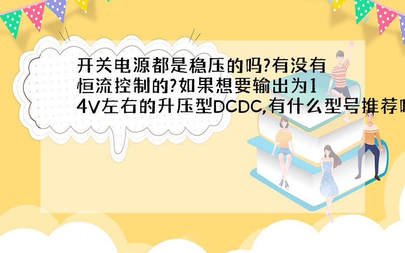 开关电源都是稳压的吗?有没有恒流控制的?如果想要输出为14V左右的升压型DCDC,有什么型号推荐吗?