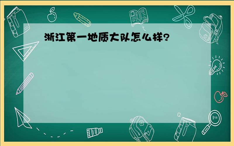 浙江第一地质大队怎么样?