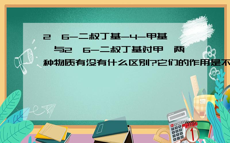 2,6-二叔丁基-4-甲基苯酚与2,6-二叔丁基对甲酚两种物质有没有什么区别?它们的作用是不是一样?