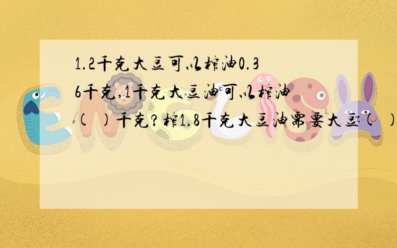 1.2千克大豆可以榨油0.36千克,1千克大豆油可以榨油( )千克?榨1.8千克大豆油需要大豆( )千克?