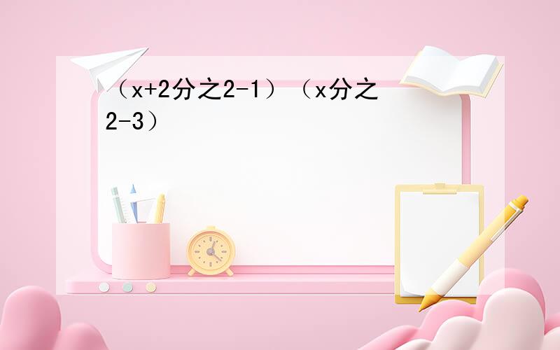 （x+2分之2-1）（x分之2-3）