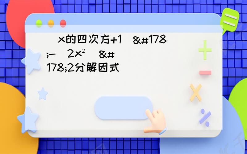 （x的四次方+1）²-（2x²）²2分解因式