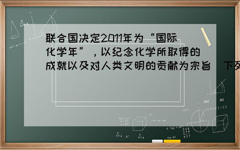 联合国决定2011年为“国际化学年”，以纪念化学所取得的成就以及对人类文明的贡献为宗旨．下列提法不符合其宗旨的是（　　）