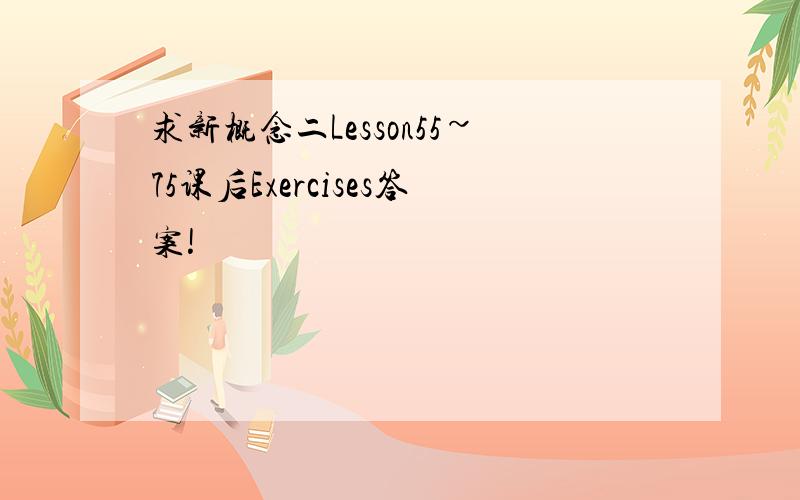 求新概念二Lesson55~75课后Exercises答案!