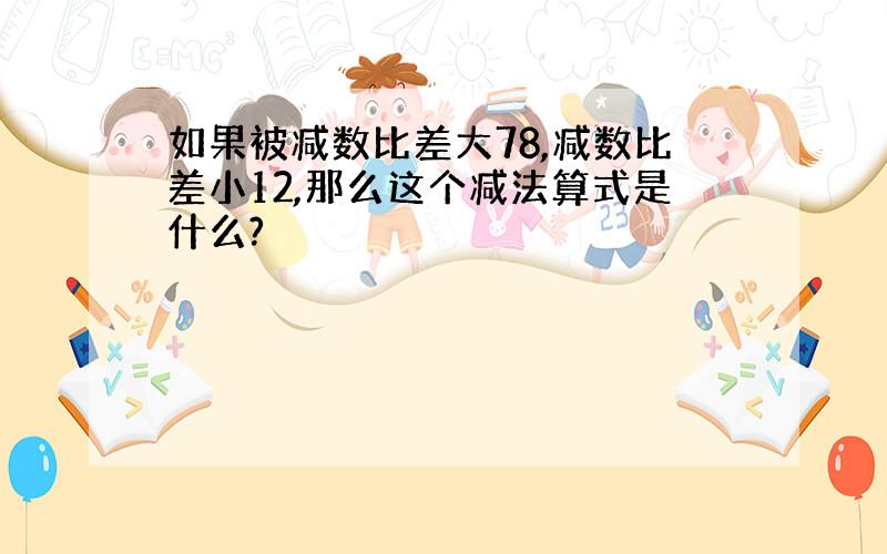 如果被减数比差大78,减数比差小12,那么这个减法算式是什么?