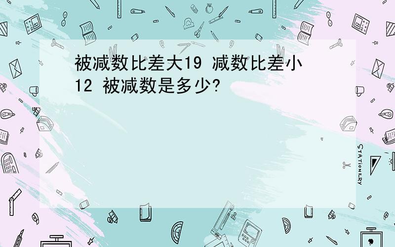 被减数比差大19 减数比差小12 被减数是多少?