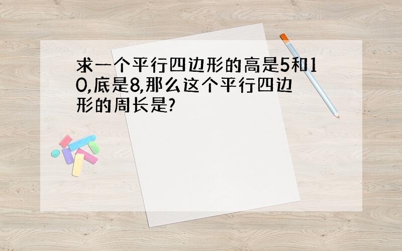 求一个平行四边形的高是5和10,底是8,那么这个平行四边形的周长是?