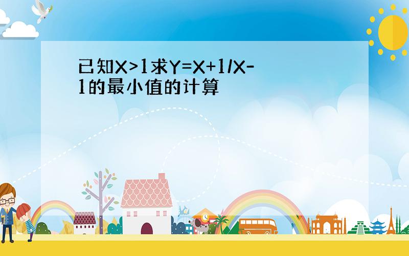 已知X>1求Y=X+1/X-1的最小值的计算